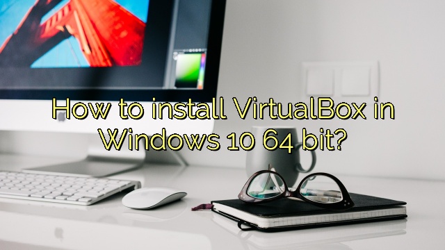 How to install VirtualBox in Windows 10 64 bit?