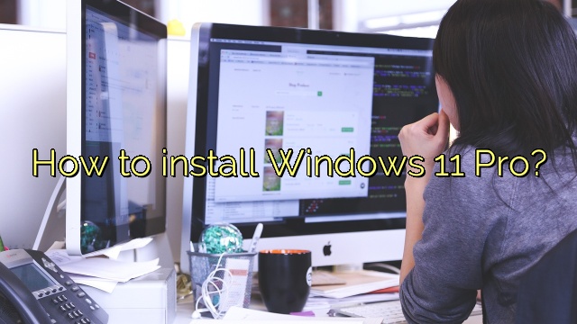 How to install Windows 11 Pro?