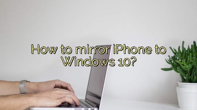 How to mirror iPhone to Windows 10?