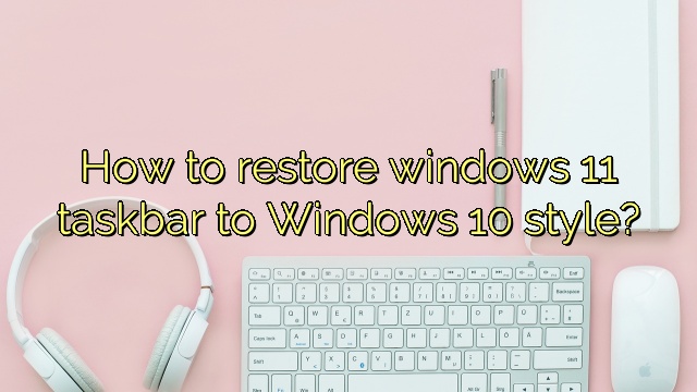 How to restore windows 11 taskbar to Windows 10 style?