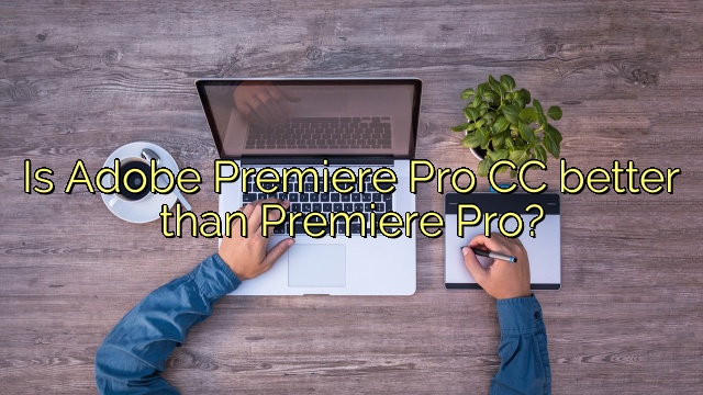 Is Adobe Premiere Pro CC better than Premiere Pro?