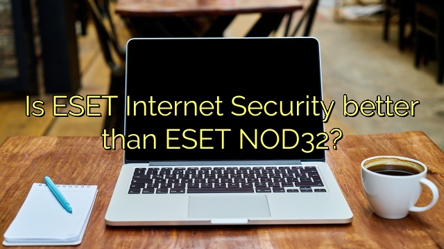 Is ESET Internet Security better than ESET NOD32?