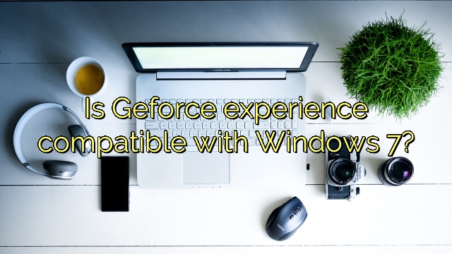 Is Geforce experience compatible with Windows 7?