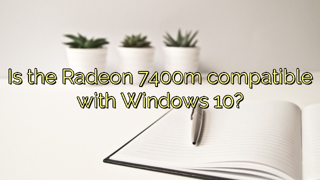 Is the Radeon 7400m compatible with Windows 10?