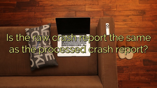 Is the raw crash report the same as the processed crash report?