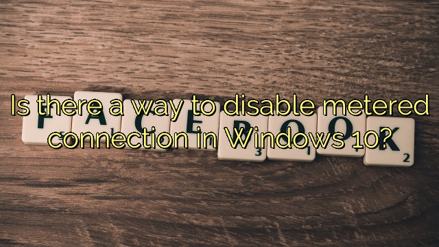 Is there a way to disable metered connection in Windows 10?