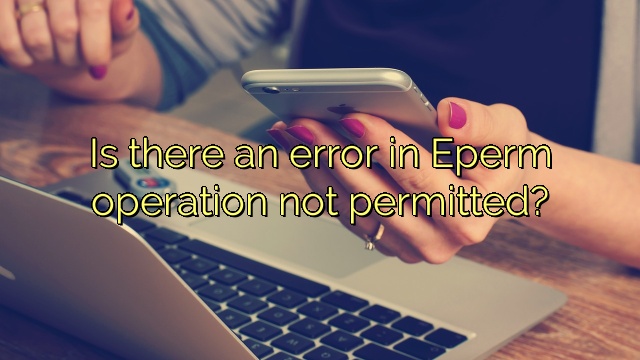 Is there an error in Eperm operation not permitted?