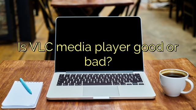 Is VLC media player good or bad?