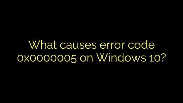 What causes error code 0x0000005 on Windows 10?