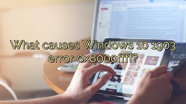 What causes Windows 10 1903 error 0x8000ffff?