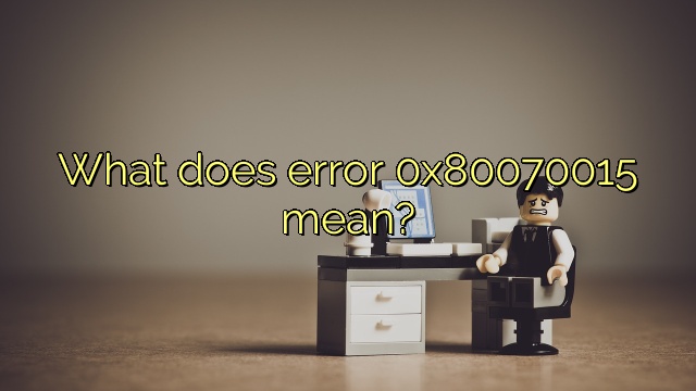 What does error 0x80070015 mean?