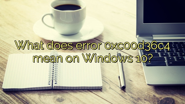 What does error 0xc00d36c4 mean on Windows 10?