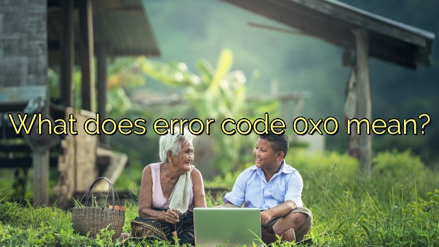 What does error code 0x0 mean?