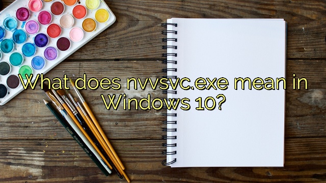 What does nvvsvc.exe mean in Windows 10?