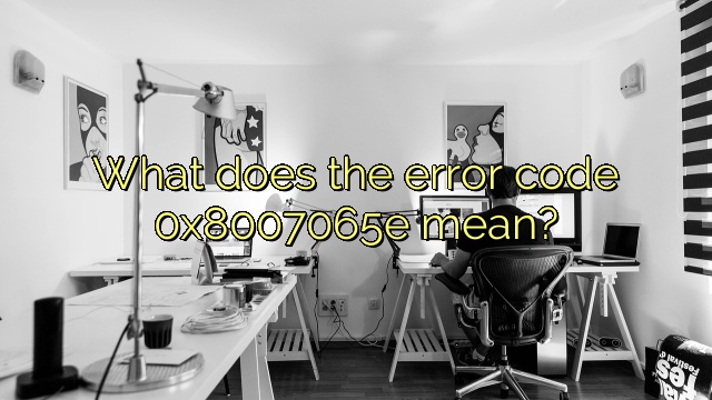 What does the error code 0x8007065e mean?