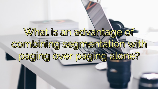 What is an advantage of combining segmentation with paging over paging alone?