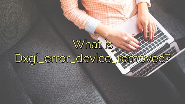What is Dxgi_error_device_removed?
