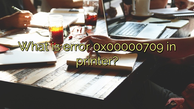 What is error 0x00000709 in printer?