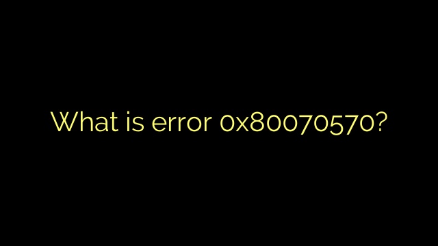 What is error 0x80070570?