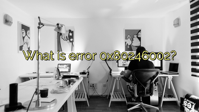 What is error 0x80246002?