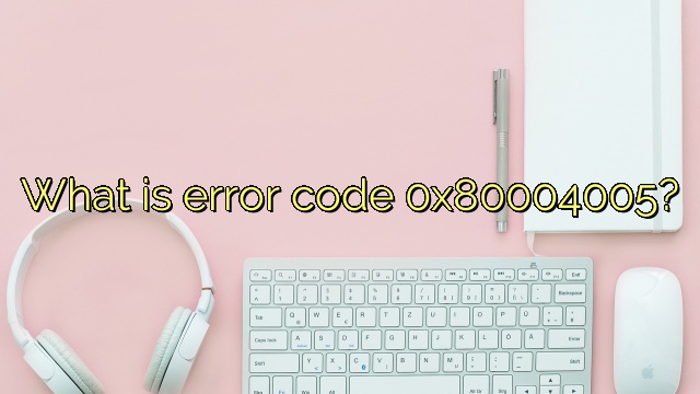 What is error code 0x80004005?