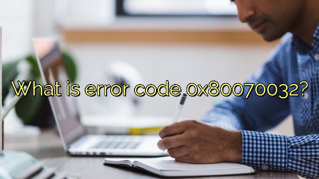 What is error code 0x80070032?
