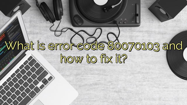 What is error code 80070103 and how to fix it?