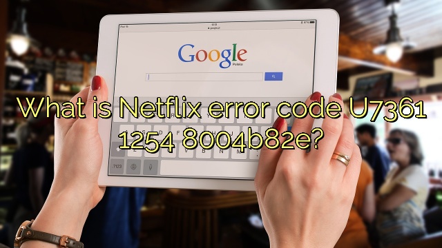 What is Netflix error code U7361 1254 8004b82e?