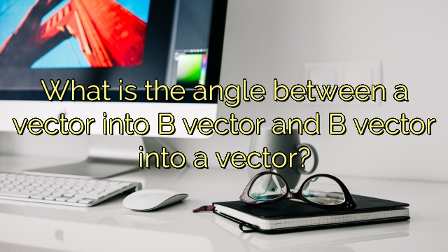 What is the angle between a vector into B vector and B vector into a vector?