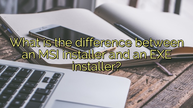 What is the difference between an MSI installer and an EXE installer?