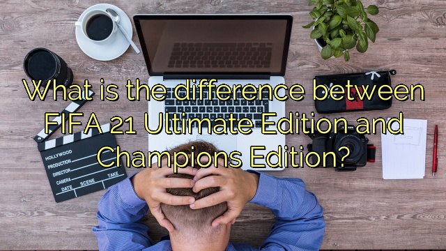 What is the difference between FIFA 21 Ultimate Edition and Champions Edition?