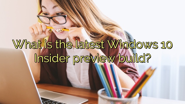 What is the latest Windows 10 Insider preview build?