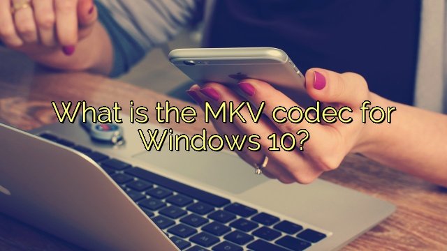 What is the MKV codec for Windows 10?