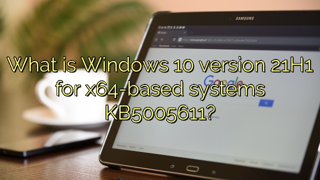 What is Windows 10 version 21H1 for x64-based systems KB5005611?