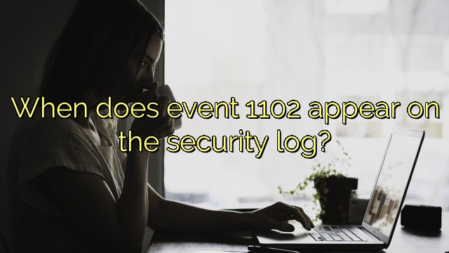 When does event 1102 appear on the security log?