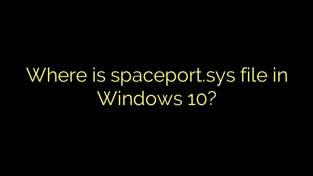 Where is spaceport.sys file in Windows 10?