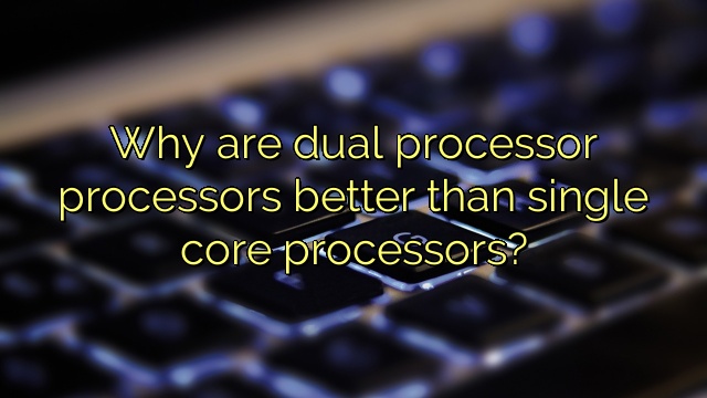 Why are dual processor processors better than single core processors?