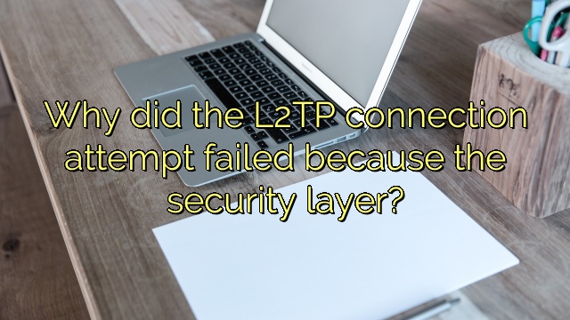 Why did the L2TP connection attempt failed because the security layer?