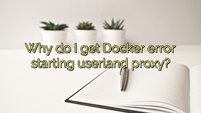 Why do I get Docker error starting userland proxy?