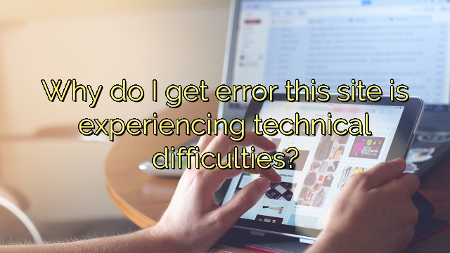 Why do I get error this site is experiencing technical difficulties?