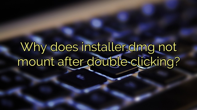 Why does installer.dmg not mount after double clicking?