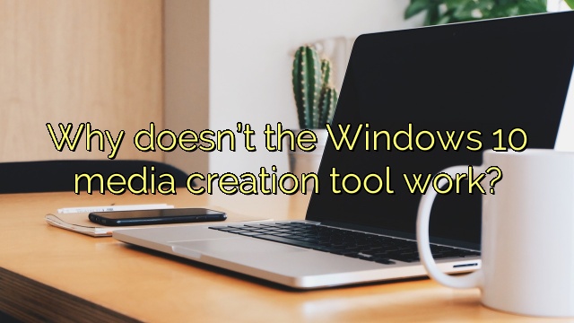 Why doesn’t the Windows 10 media creation tool work?