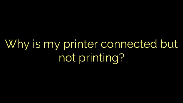 Why is my printer connected but not printing?