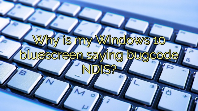Why is my Windows 10 bluescreen saying bugcode NDIS?