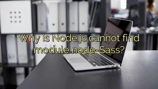 Why is Node.js cannot find module node-Sass?