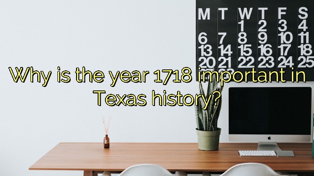 Why is the year 1718 important in Texas history?