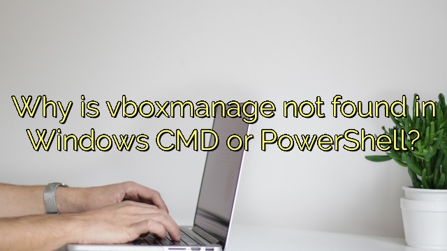 Why is vboxmanage not found in Windows CMD or PowerShell?
