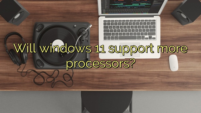 Will windows 11 support more processors?
